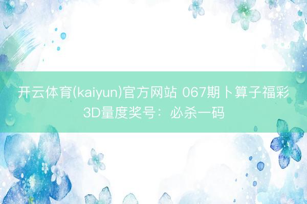开云体育(kaiyun)官方网站 067期卜算子福彩3D量度奖号：必杀一码