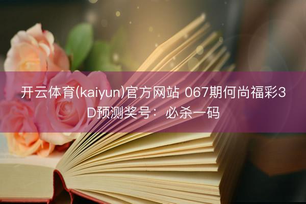 开云体育(kaiyun)官方网站 067期何尚福彩3D预测奖号：必杀一码