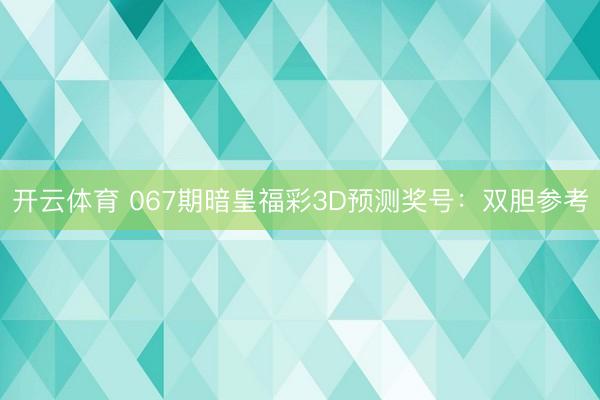 开云体育 067期暗皇福彩3D预测奖号：双胆参考